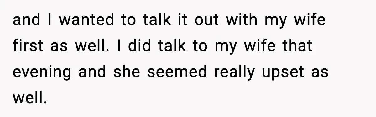 and I wanted to talk it out with my wife first as well. I did talk to my wife that evening and she seemed really upset as well.