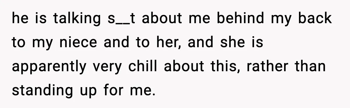 he is talking s__t about me behind my back to my niece and to her, and she is apparently very chill about this, rather than standing up for me.