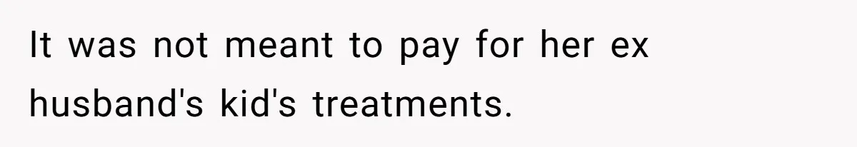 It was not meant to pay for her ex husband's kid's treatments.
