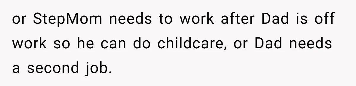 or StepMom needs to work after Dad is off work so he can do childcare, or Dad needs a second job.