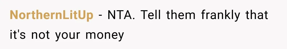 NorthernLitUp − NTA. Tell them frankly that it's not your money