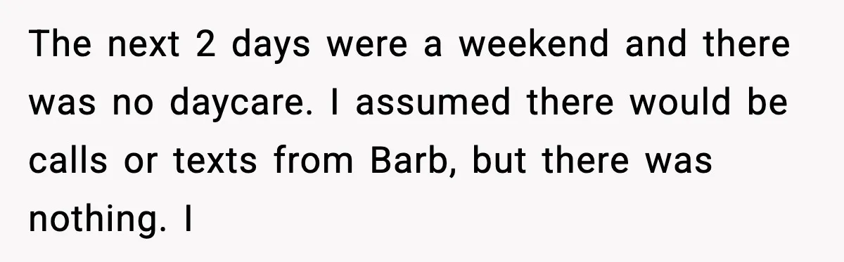 The next 2 days were a weekend and there was no daycare. I assumed there would be calls or texts from Barb, but there was nothing. I