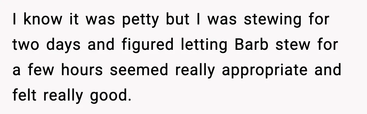 I know it was petty but I was stewing for two days and figured letting Barb stew for a few hours seemed really appropriate and felt really good.