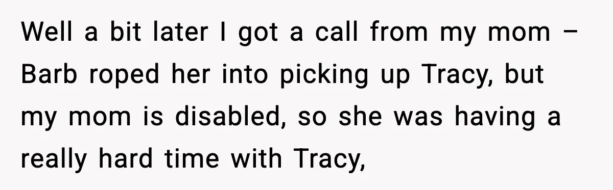 Well a bit later I got a call from my mom – Barb roped her into picking up Tracy, but my mom is disabled, so she was having a really...