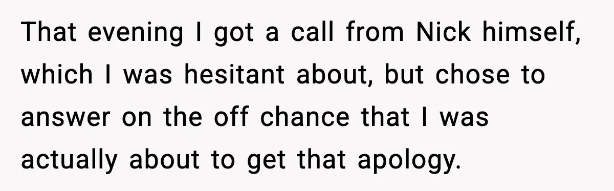 That evening I got a call from Nick himself, which I was hesitant about, but chose to answer on the off chance that I was actually about to get that...