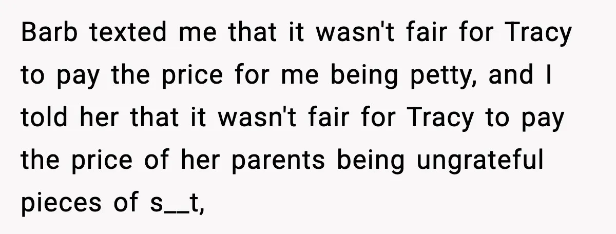 Barb texted me that it wasn't fair for Tracy to pay the price for me being petty, and I told her that it wasn't fair for Tracy to pay the...