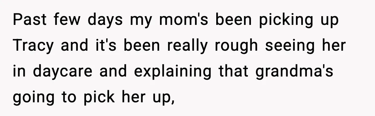 Past few days my mom's been picking up Tracy and it's been really rough seeing her in daycare and explaining that grandma's going to pick her up,