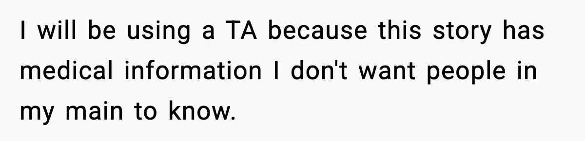 I will be using a TA because this story has medical information I don't want people in my main to know.