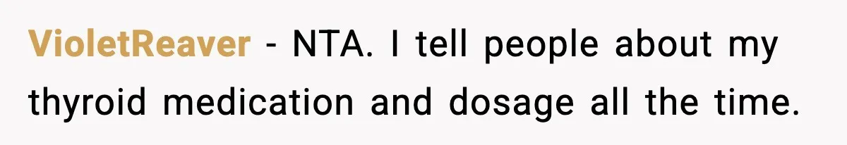 VioletReaver − NTA. I tell people about my thyroid medication and dosage all the time.