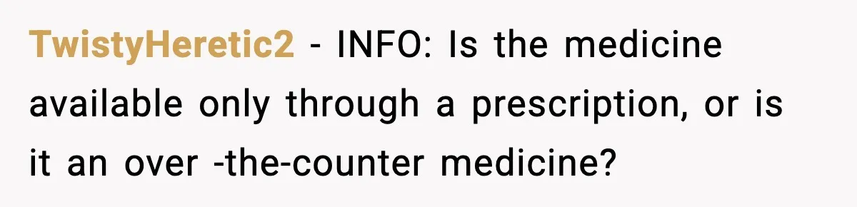 TwistyHeretic2 − INFO: Is the medicine available only through a prescription, or is it an over -the-counter medicine?