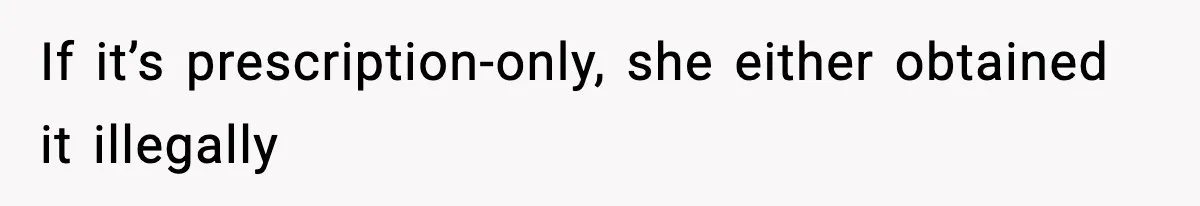 If it’s prescription-only, she either obtained it illegally