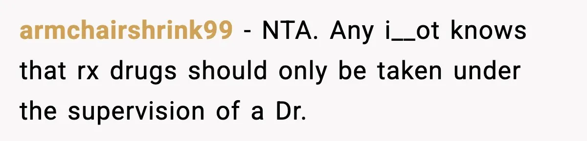 armchairshrink99 − NTA. Any i__ot knows that rx drugs should only be taken under the supervision of a Dr.