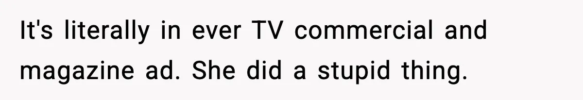 It's literally in ever TV commercial and magazine ad. She did a stupid thing.