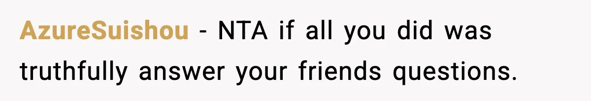 AzureSuishou − NTA if all you did was truthfully answer your friends questions.