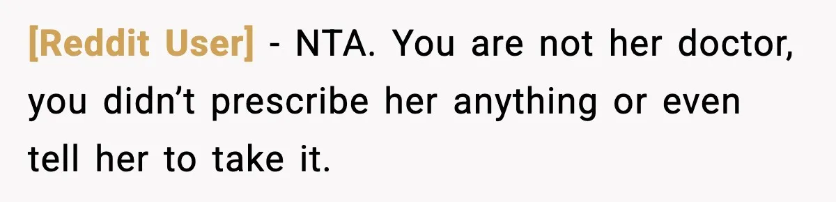 [Reddit User] − NTA. You are not her doctor, you didn’t prescribe her anything or even tell her to take it.