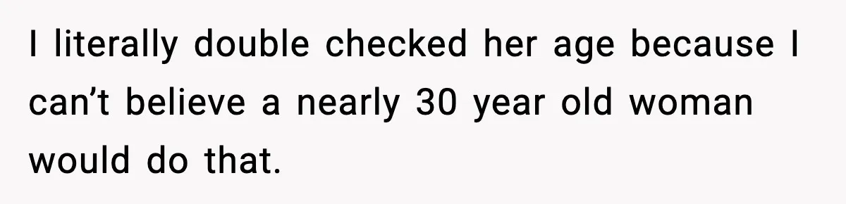 I literally double checked her age because I can’t believe a nearly 30 year old woman would do that.