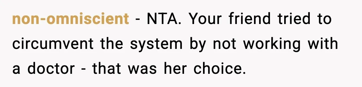 non-omniscient − NTA. Your friend tried to circumvent the system by not working with a doctor - that was her choice.