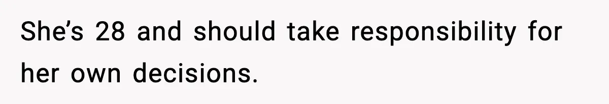 She’s 28 and should take responsibility for her own decisions.