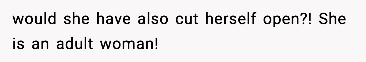 would she have also cut herself open?! She is an adult woman!