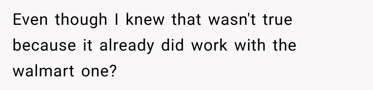 Even though I knew that wasn't true because it already did work with the walmart one?