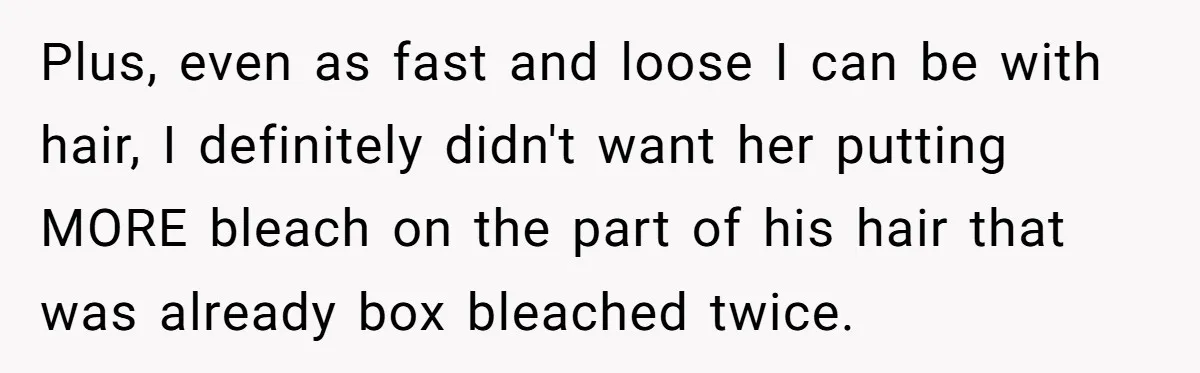 Plus, even as fast and loose I can be with hair, I definitely didn't want her putting MORE bleach on the part of his hair that was already box bleached...