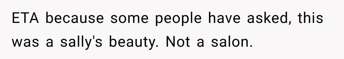 ETA because some people have asked, this was a sally's beauty. Not a salon.