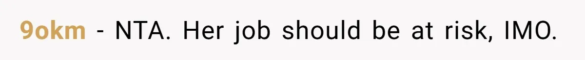 9okm − NTA. Her job should be at risk, IMO.