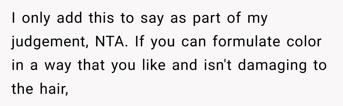 I only add this to say as part of my judgement, NTA. If you can formulate color in a way that you like and isn't damaging to the hair,