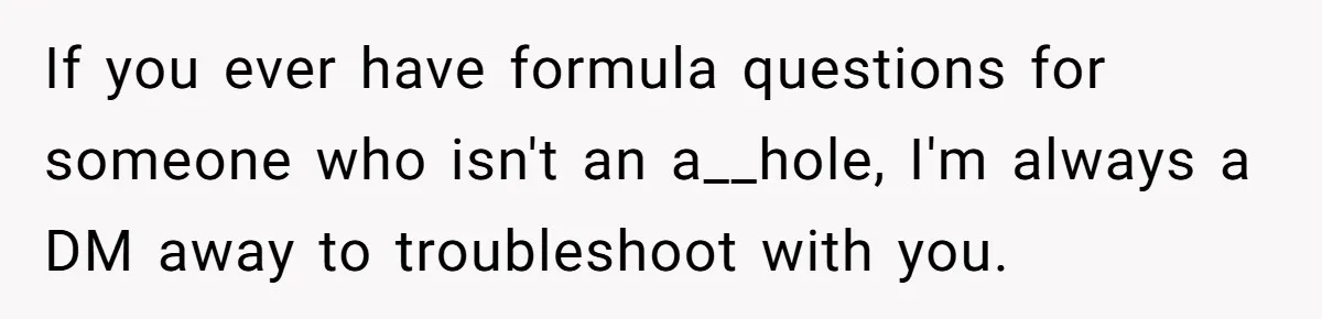 If you ever have formula questions for someone who isn't an a__hole, I'm always a DM away to troubleshoot with you.