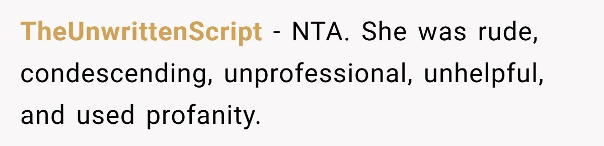 TheUnwrittenScript − NTA. She was rude, condescending, unprofessional, unhelpful, and used profanity.