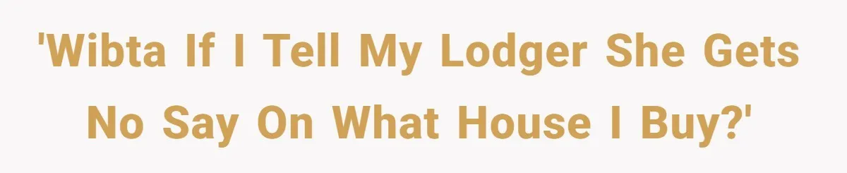'WIBTA if I tell my lodger she gets no say on what house I buy?'