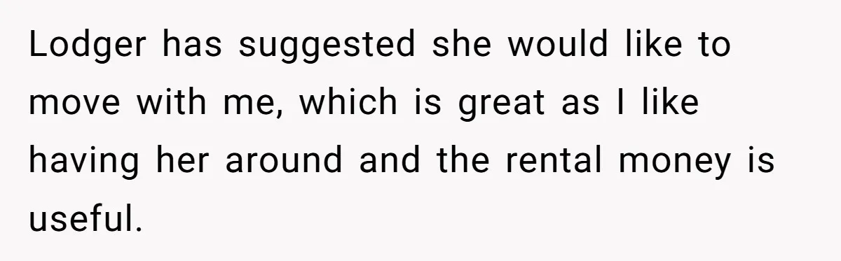 Lodger has suggested she would like to move with me, which is great as I like having her around and the rental money is useful.