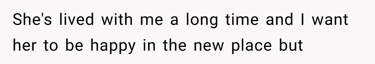 She's lived with me a long time and I want her to be happy in the new place but