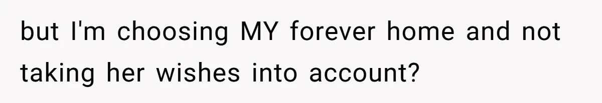 but I'm choosing MY forever home and not taking her wishes into account?