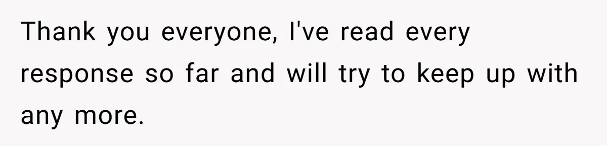 Thank you everyone, I've read every response so far and will try to keep up with any more.