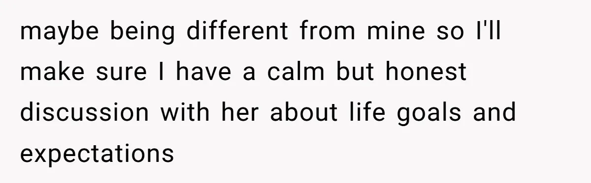 maybe being different from mine so I'll make sure I have a calm but honest discussion with her about life goals and expectations