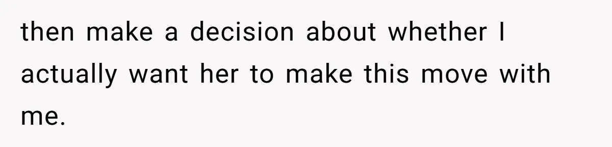 then make a decision about whether I actually want her to make this move with me.