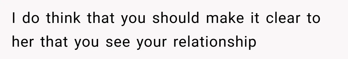 I do think that you should make it clear to her that you see your relationship