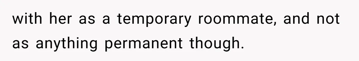 with her as a temporary roommate, and not as anything permanent though.