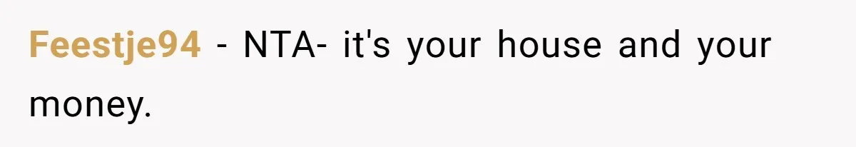 Feestje94 − NTA- it's your house and your money.