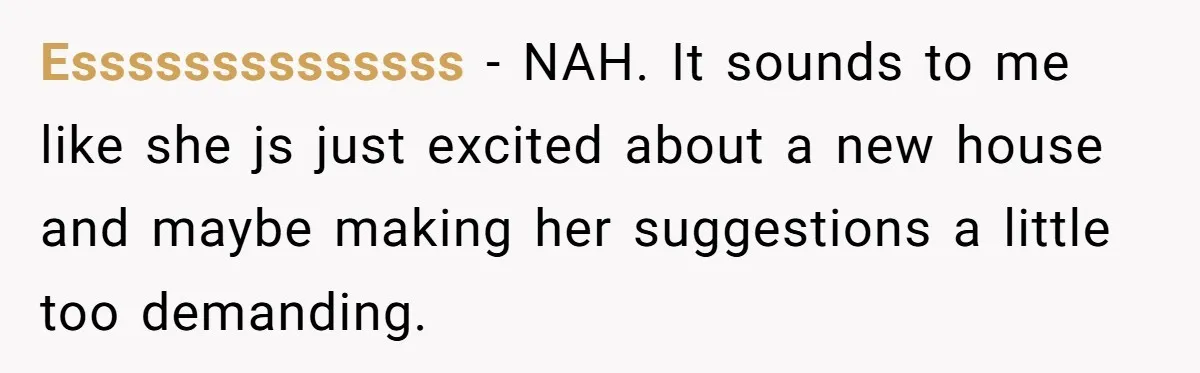Essssssssssssss − NAH. It sounds to me like she js just excited about a new house and maybe making her suggestions a little too demanding.