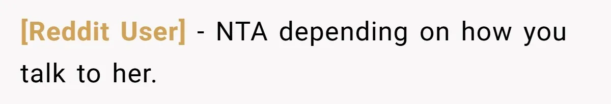 [Reddit User] − NTA depending on how you talk to her.