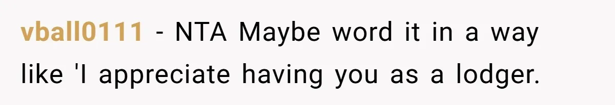 vball0111 − NTA Maybe word it in a way like 'I appreciate having you as a lodger.