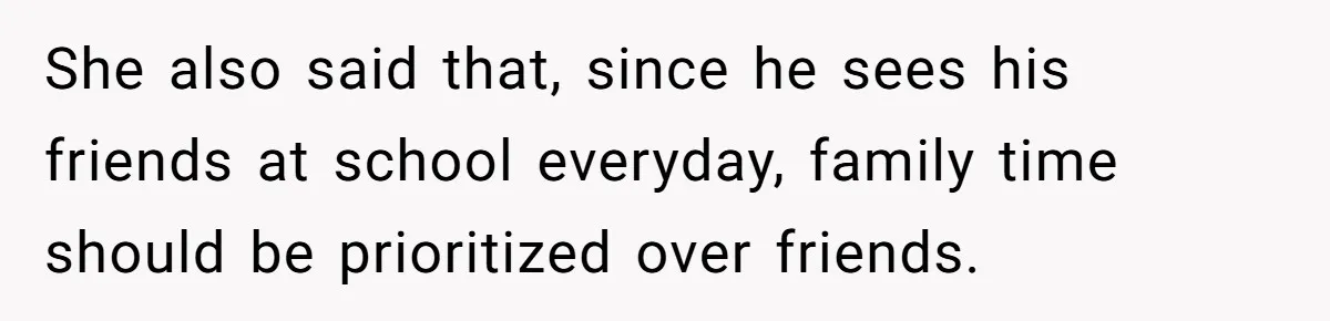 She also said that, since he sees his friends at school everyday, family time should be prioritized over friends.