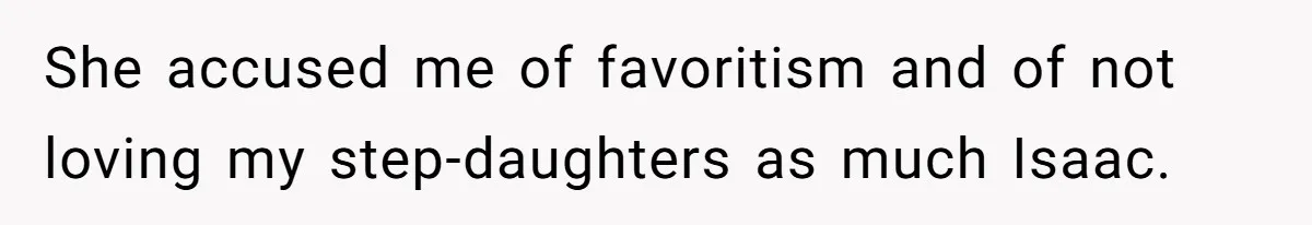 She accused me of favoritism and of not loving my step-daughters as much Isaac.