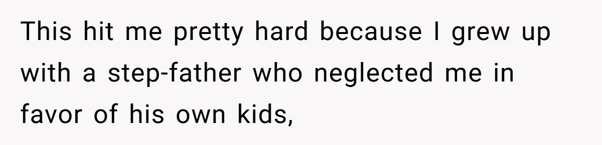This hit me pretty hard because I grew up with a step-father who neglected me in favor of his own kids,