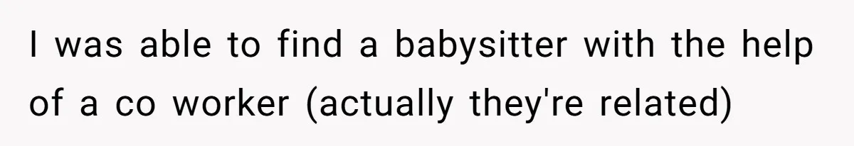 I was able to find a babysitter with the help of a co worker (actually they're related)