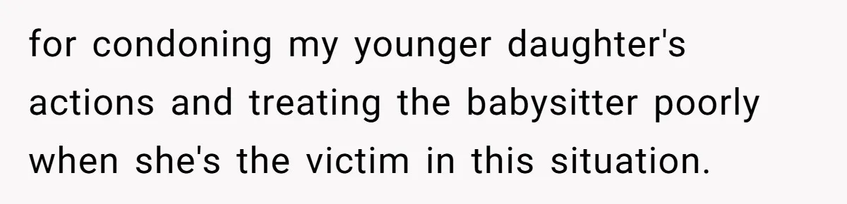 for condoning my younger daughter's actions and treating the babysitter poorly when she's the victim in this situation.