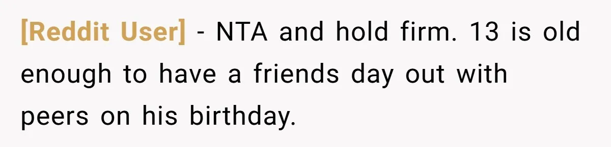 [Reddit User] − NTA and hold firm. 13 is old enough to have a friends day out with peers on his birthday.