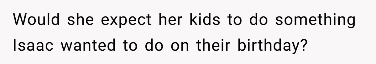 Would she expect her kids to do something Isaac wanted to do on their birthday?